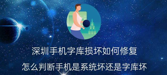 深圳手机字库损坏如何修复 怎么判断手机是系统坏还是字库坏？